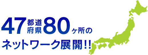 47都道府県80ヶ所のネットワーク展開！！